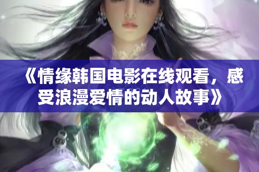 《情缘韩国电影在线观看，感受浪漫爱情的动人故事》