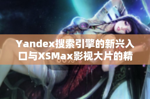 Yandex搜索引擎的新兴入口与XSMax影视大片的精彩结合