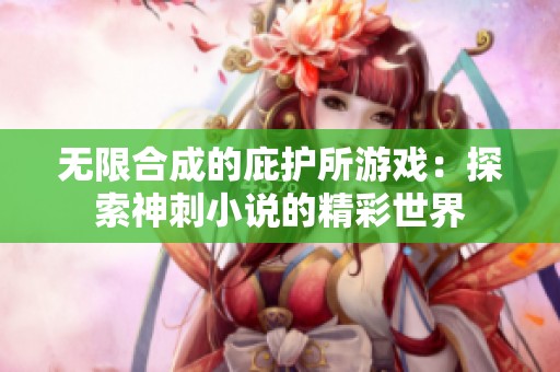 无限合成的庇护所游戏：探索神刺小说的精彩世界