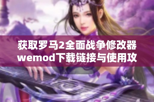 获取罗马2全面战争修改器wemod下载链接与使用攻略