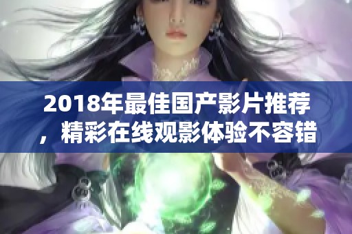 2018年最佳国产影片推荐，精彩在线观影体验不容错过