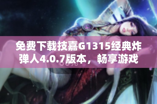 免费下载技嘉G1315经典炸弹人4.0.7版本，畅享游戏乐趣