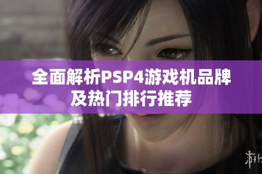 全面解析PSP4游戏机品牌及热门排行推荐