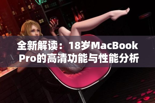 全新解读：18岁MacBook Pro的高清功能与性能分析