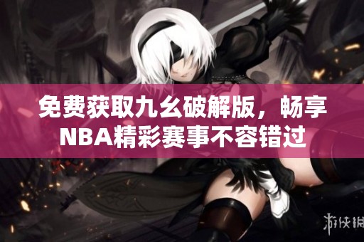 免费获取九幺破解版，畅享NBA精彩赛事不容错过