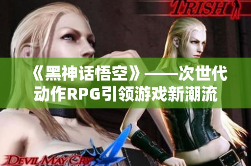 《黑神话悟空》——次世代动作RPG引领游戏新潮流