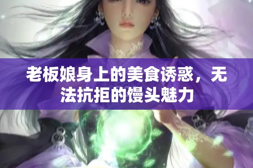 老板娘身上的美食诱惑，无法抗拒的馒头魅力