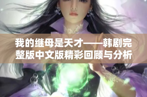 我的继母是天才——韩剧完整版中文版精彩回顾与分析