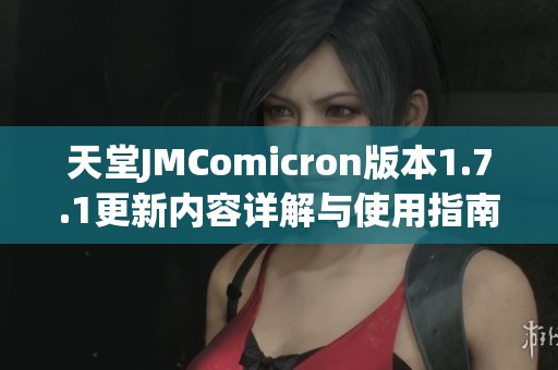 天堂JMComicron版本1.7.1更新内容详解与使用指南