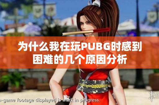 为什么我在玩PUBG时感到困难的几个原因分析