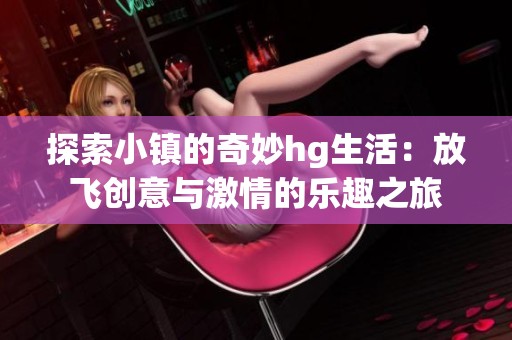 探索小镇的奇妙hg生活：放飞创意与激情的乐趣之旅