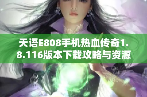 天语E808手机热血传奇1.8.116版本下载攻略与资源分享