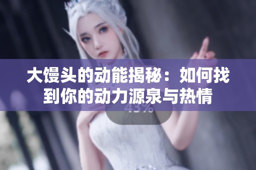 大馒头的动能揭秘：如何找到你的动力源泉与热情