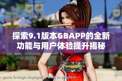 探索9.1版本GBAPP的全新功能与用户体验提升揭秘