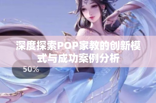 深度探索POP家教的创新模式与成功案例分析