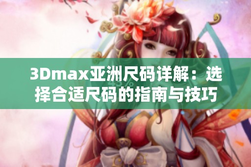 3Dmax亚洲尺码详解：选择合适尺码的指南与技巧