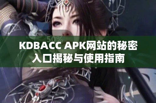 KDBACC APK网站的秘密入口揭秘与使用指南