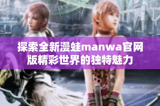 探索全新漫蛙manwa官网版精彩世界的独特魅力