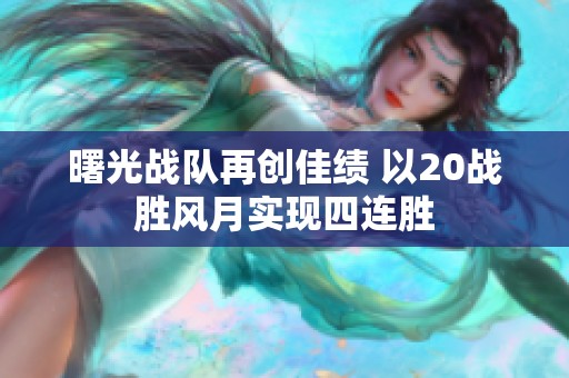 曙光战队再创佳绩 以20战胜风月实现四连胜