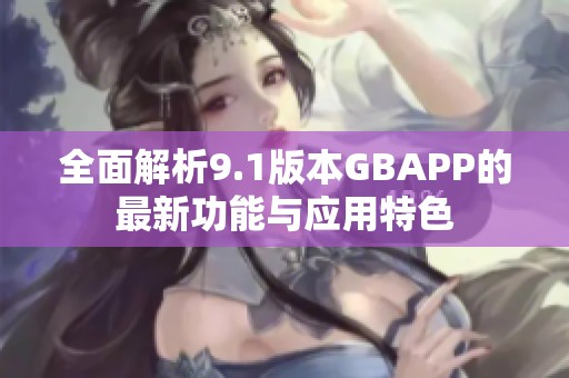 全面解析9.1版本GBAPP的最新功能与应用特色