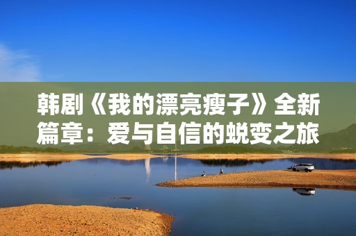 韩剧《我的漂亮瘦子》全新篇章：爱与自信的蜕变之旅