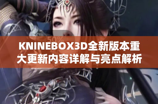 KNINEBOX3D全新版本重大更新内容详解与亮点解析