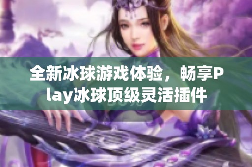 全新冰球游戏体验，畅享Play冰球顶级灵活插件