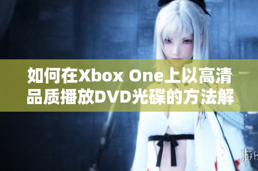 如何在Xbox One上以高清品质播放DVD光碟的方法解析