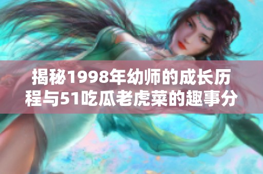 揭秘1998年幼师的成长历程与51吃瓜老虎菜的趣事分享