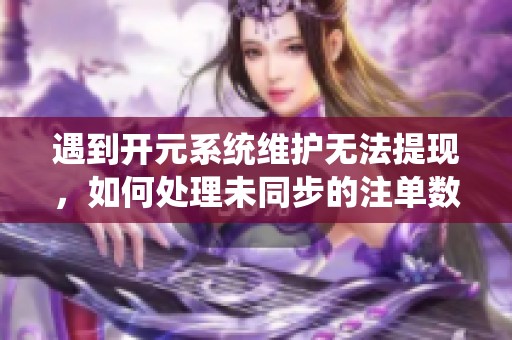 遇到开元系统维护无法提现，如何处理未同步的注单数据？