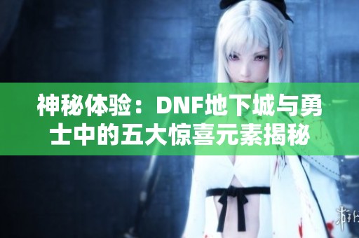 神秘体验：DNF地下城与勇士中的五大惊喜元素揭秘