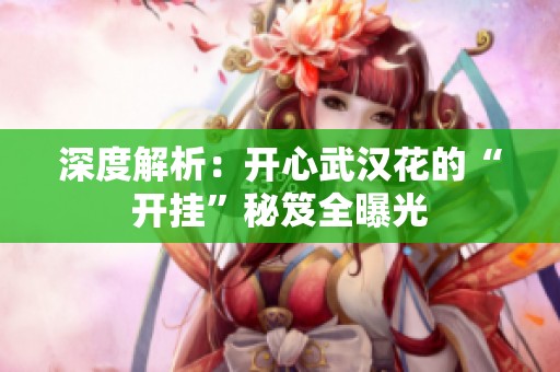 深度解析：开心武汉花的“开挂”秘笈全曝光