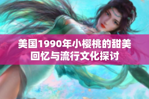 美国1990年小樱桃的甜美回忆与流行文化探讨