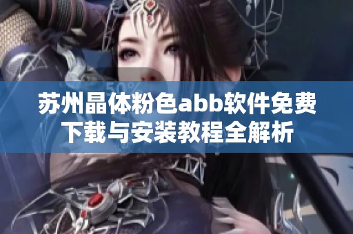 苏州晶体粉色abb软件免费下载与安装教程全解析