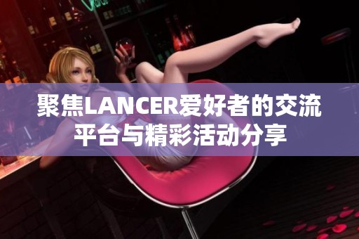 聚焦LANCER爱好者的交流平台与精彩活动分享