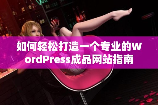 如何轻松打造一个专业的WordPress成品网站指南