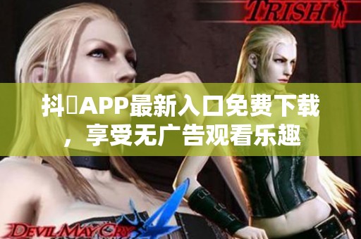 抖抈APP最新入口免费下载，享受无广告观看乐趣