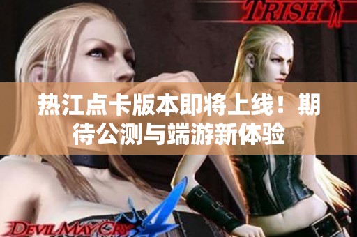 热江点卡版本即将上线！期待公测与端游新体验