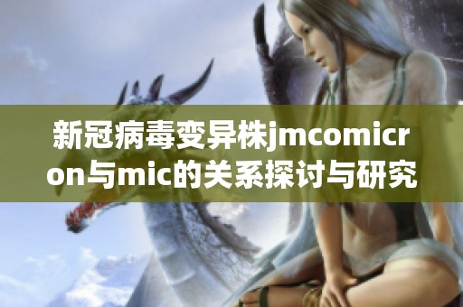 新冠病毒变异株jmcomicron与mic的关系探讨与研究进展