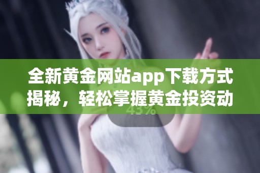 全新黄金网站app下载方式揭秘，轻松掌握黄金投资动态