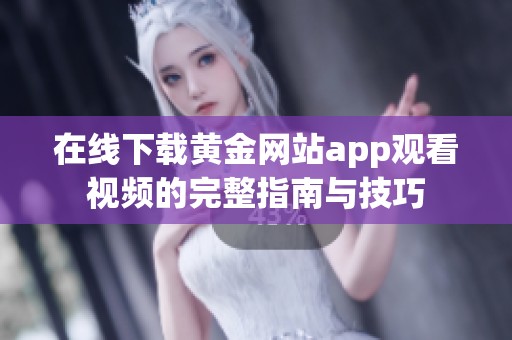 在线下载黄金网站app观看视频的完整指南与技巧