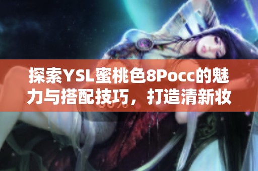 探索YSL蜜桃色8Pocc的魅力与搭配技巧，打造清新妆容