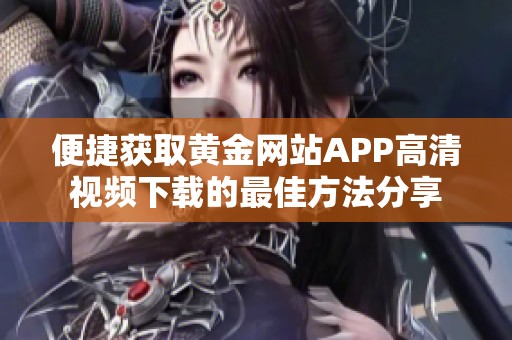 便捷获取黄金网站APP高清视频下载的最佳方法分享