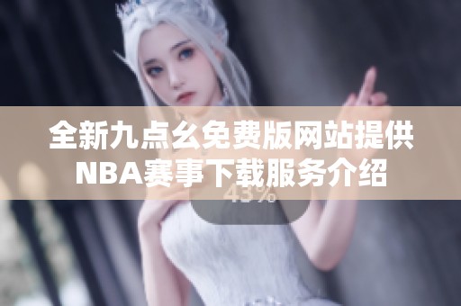 全新九点幺免费版网站提供NBA赛事下载服务介绍