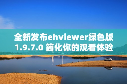 全新发布ehviewer绿色版1.9.7.0 简化你的观看体验