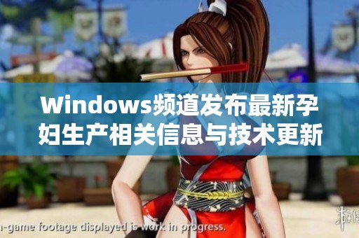 Windows频道发布最新孕妇生产相关信息与技术更新