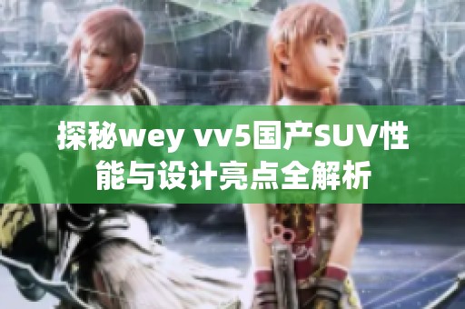 探秘wey vv5国产SUV性能与设计亮点全解析