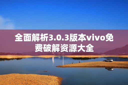 全面解析3.0.3版本vivo免费破解资源大全