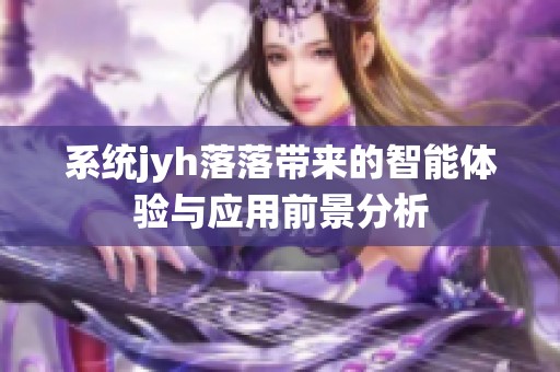 系统jyh落落带来的智能体验与应用前景分析