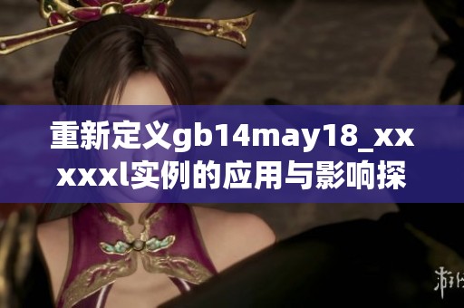 重新定义gb14may18_xxxxxl实例的应用与影响探讨